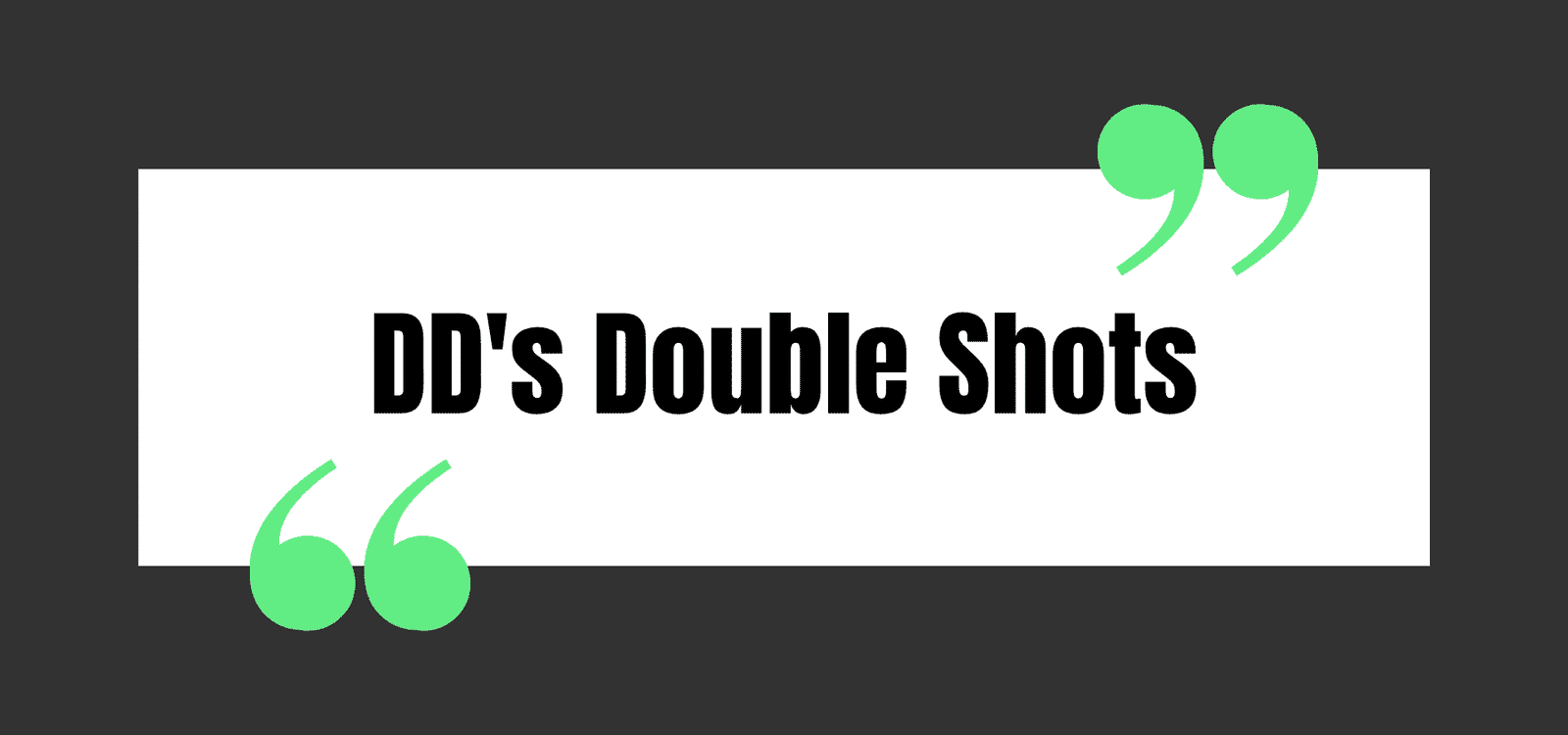 DD's Double Shots