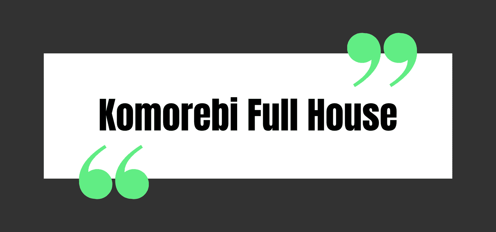 Komorebi Full House