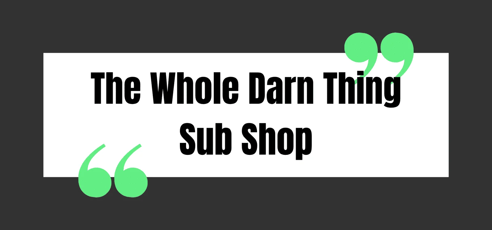 The Whole Darn Thing Sub Shop